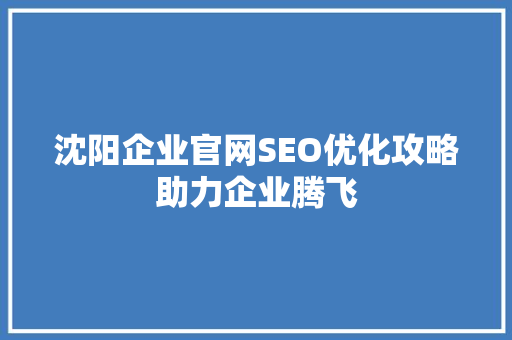 沈阳企业官网SEO优化攻略助力企业腾飞