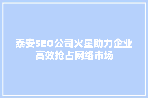 泰安SEO公司火星助力企业高效抢占网络市场