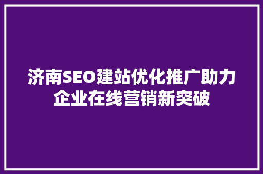 济南SEO建站优化推广助力企业在线营销新突破