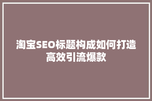 淘宝SEO标题构成如何打造高效引流爆款
