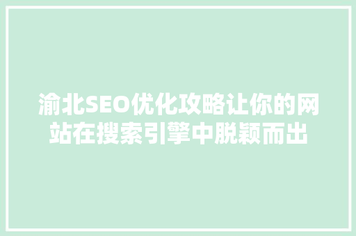 渝北SEO优化攻略让你的网站在搜索引擎中脱颖而出