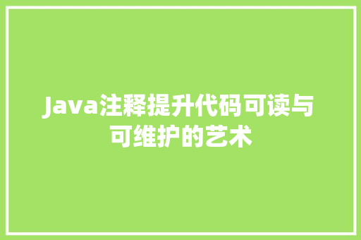 Java注释提升代码可读与可维护的艺术