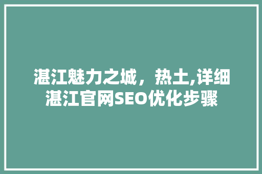 湛江魅力之城，热土,详细湛江官网SEO优化步骤