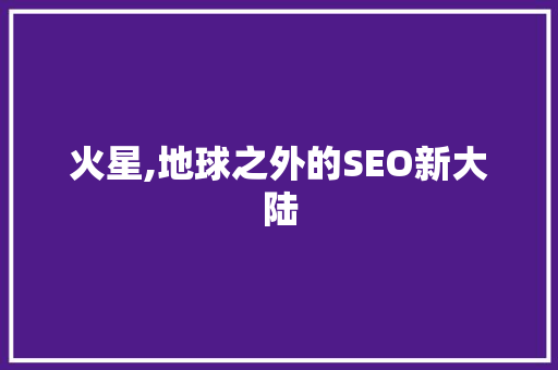 火星,地球之外的SEO新大陆