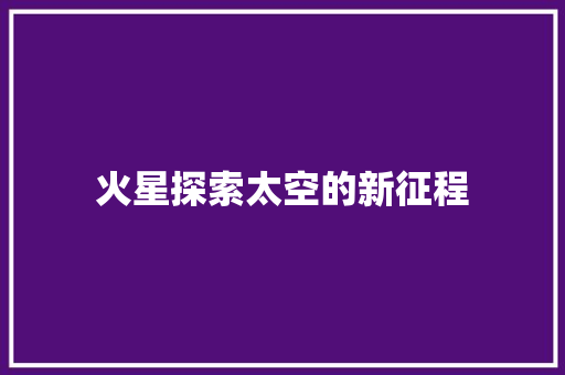 火星探索太空的新征程