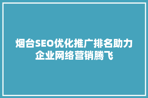 烟台SEO优化推广排名助力企业网络营销腾飞