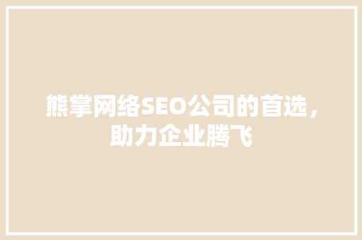熊掌网络SEO公司的首选，助力企业腾飞