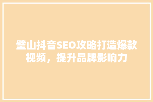 璧山抖音SEO攻略打造爆款视频，提升品牌影响力