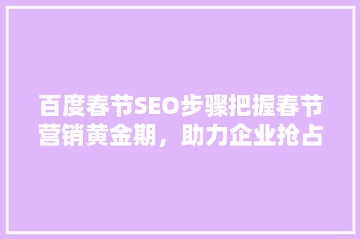 百度春节SEO步骤把握春节营销黄金期，助力企业抢占先机