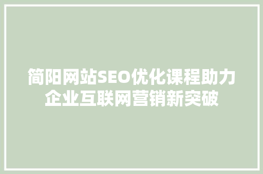 简阳网站SEO优化课程助力企业互联网营销新突破