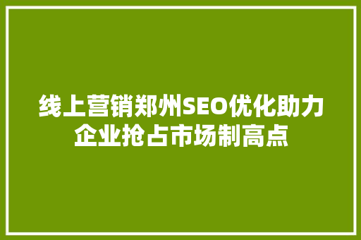 线上营销郑州SEO优化助力企业抢占市场制高点