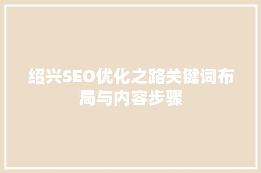 绍兴SEO优化之路关键词布局与内容步骤