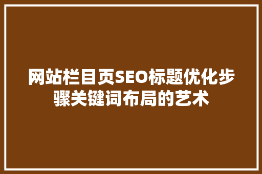 网站栏目页SEO标题优化步骤关键词布局的艺术
