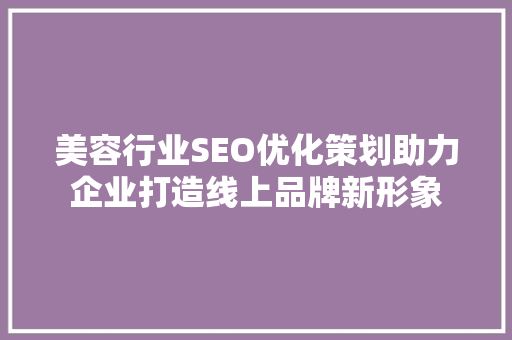 美容行业SEO优化策划助力企业打造线上品牌新形象