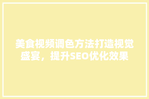 美食视频调色方法打造视觉盛宴，提升SEO优化效果