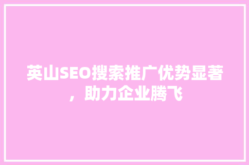 英山SEO搜索推广优势显著，助力企业腾飞