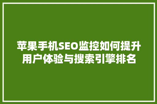 苹果手机SEO监控如何提升用户体验与搜索引擎排名