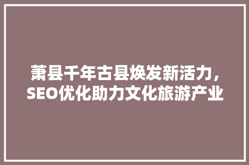 萧县千年古县焕发新活力，SEO优化助力文化旅游产业发展