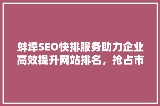 蚌埠SEO快排服务助力企业高效提升网站排名，抢占市场先机