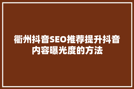 衢州抖音SEO推荐提升抖音内容曝光度的方法