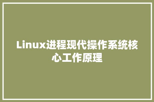 Linux进程现代操作系统核心工作原理