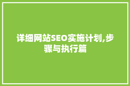 详细网站SEO实施计划,步骤与执行篇
