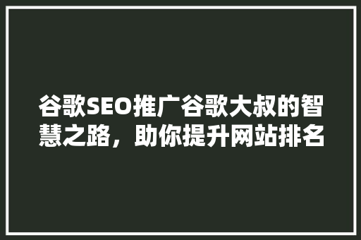 谷歌SEO推广谷歌大叔的智慧之路，助你提升网站排名与流量