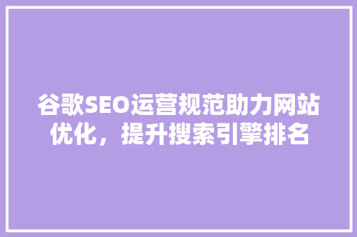 谷歌SEO运营规范助力网站优化，提升搜索引擎排名