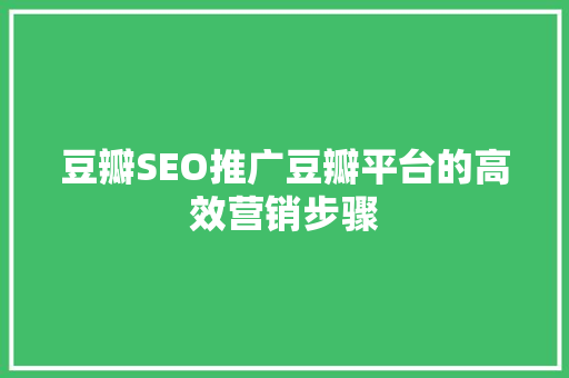 豆瓣SEO推广豆瓣平台的高效营销步骤