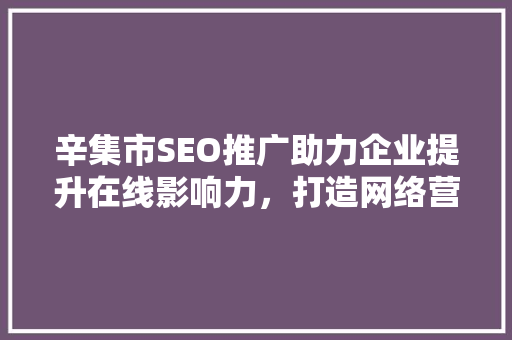 辛集市SEO推广助力企业提升在线影响力，打造网络营销新格局