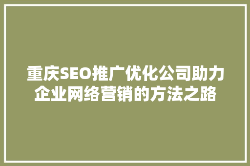 重庆SEO推广优化公司助力企业网络营销的方法之路