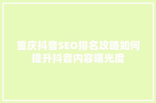 重庆抖音SEO排名攻略如何提升抖音内容曝光度