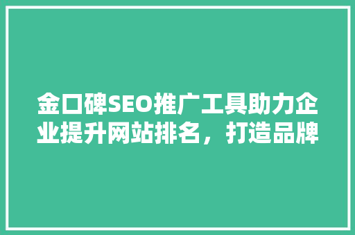 金口碑SEO推广工具助力企业提升网站排名，打造品牌影响力