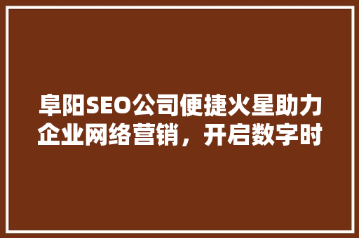 阜阳SEO公司便捷火星助力企业网络营销，开启数字时代新篇章