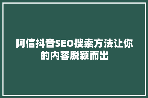 阿信抖音SEO搜索方法让你的内容脱颖而出