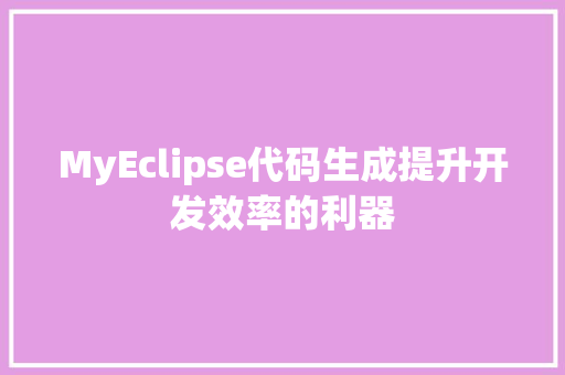 MyEclipse代码生成提升开发效率的利器