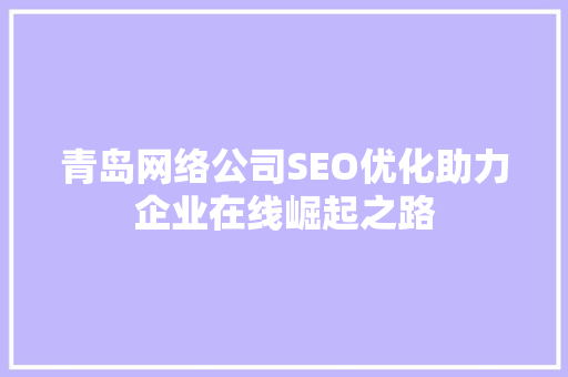 青岛网络公司SEO优化助力企业在线崛起之路