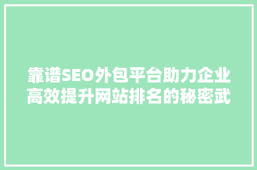 靠谱SEO外包平台助力企业高效提升网站排名的秘密武器