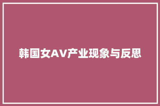 韩国女AV产业现象与反思