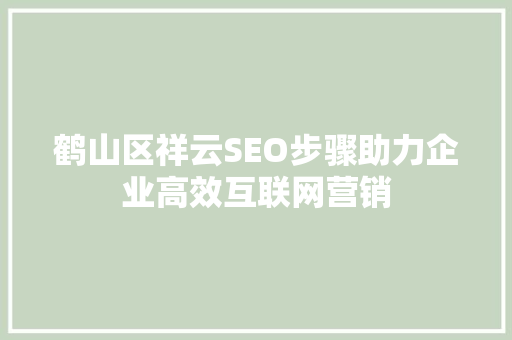 鹤山区祥云SEO步骤助力企业高效互联网营销