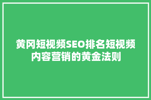 黄冈短视频SEO排名短视频内容营销的黄金法则