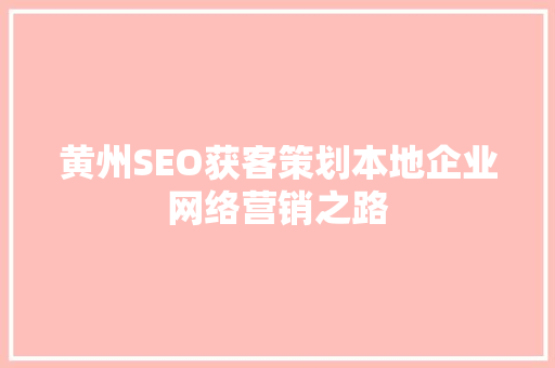 黄州SEO获客策划本地企业网络营销之路