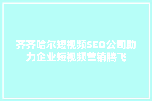 齐齐哈尔短视频SEO公司助力企业短视频营销腾飞