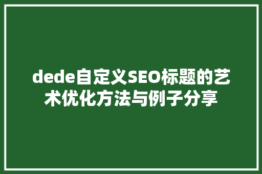 dede自定义SEO标题的艺术优化方法与例子分享