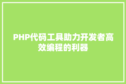 PHP代码工具助力开发者高效编程的利器