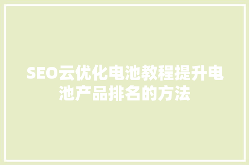 SEO云优化电池教程提升电池产品排名的方法