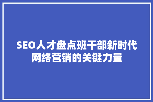 SEO人才盘点班干部新时代网络营销的关键力量