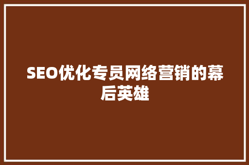 SEO优化专员网络营销的幕后英雄