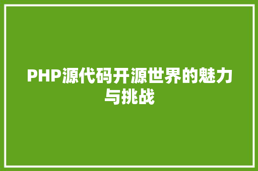 PHP源代码开源世界的魅力与挑战