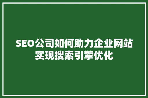 SEO公司如何助力企业网站实现搜索引擎优化